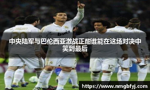 中央陆军与巴伦西亚激战正酣谁能在这场对决中笑到最后